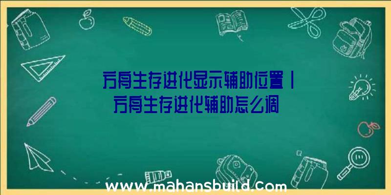 「方舟生存进化显示辅助位置」|方舟生存进化辅助怎么调